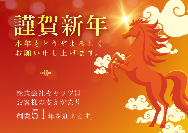 謹賀新年
本年もどうぞよろしくお願い申し上げます。

株式会社キャッツはお客様の支えがあり創業51年を迎えます。